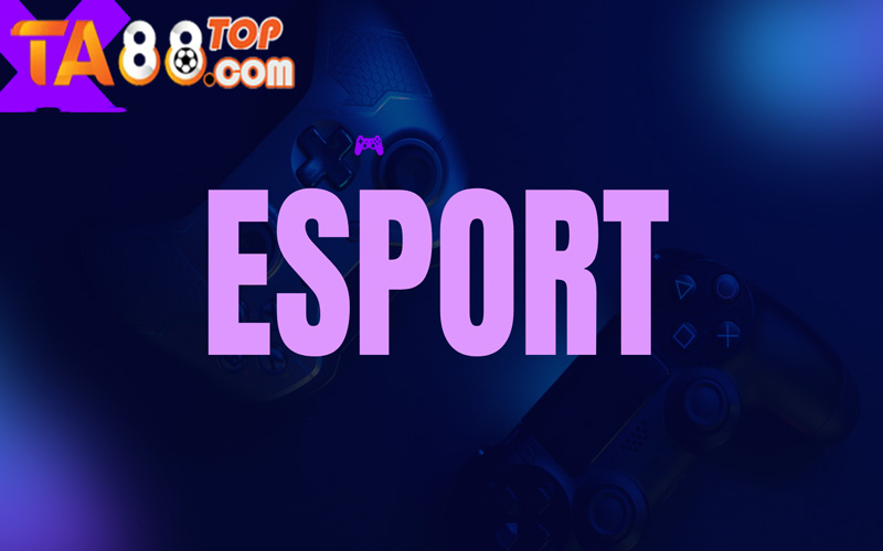 Esports TA88 – 3 trò chơi Esports được chọn nhiều nhất tại nhà cái này