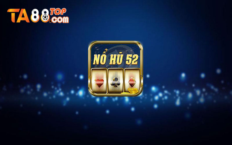 Nổ hũ 52 – Sân chơi đổi thưởng được nhiều anh em yêu thích